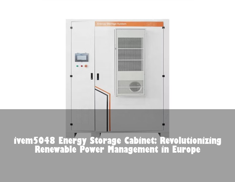 ivem5048 Energy Storage Cabinet: Revolutionizing Renewable Power Management in Europe