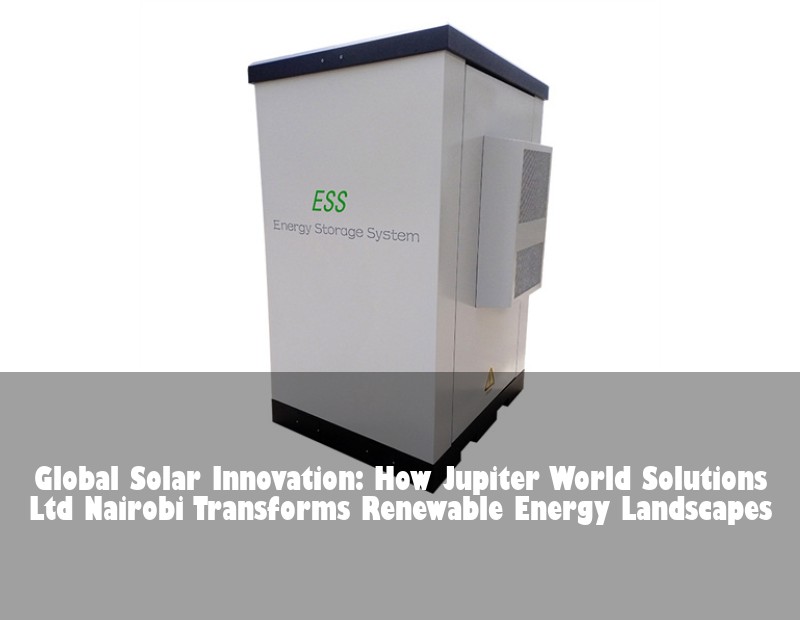 Global Solar Innovation: How Jupiter World Solutions Ltd Nairobi Transforms Renewable Energy Landscapes
