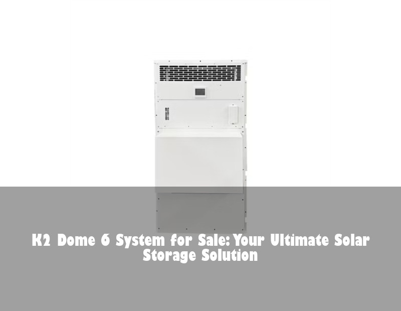K2 Dome 6 System for Sale: Your Ultimate Solar Storage Solution