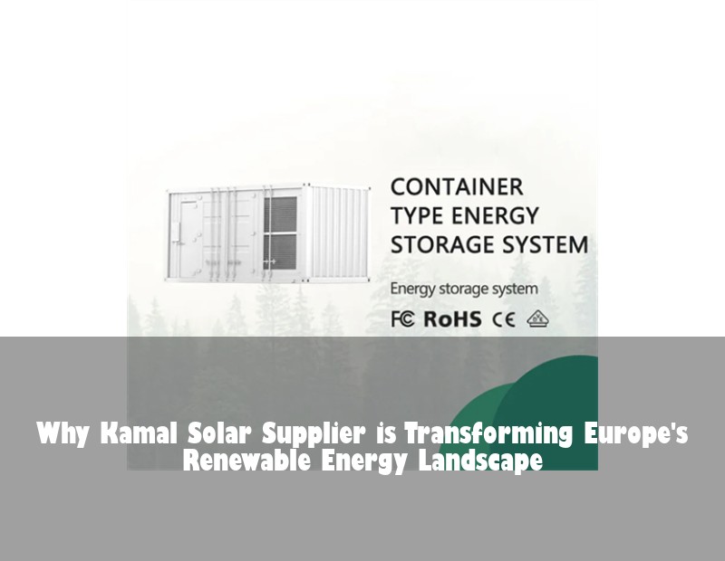 Why Kamal Solar Supplier is Transforming Europe's Renewable Energy Landscape