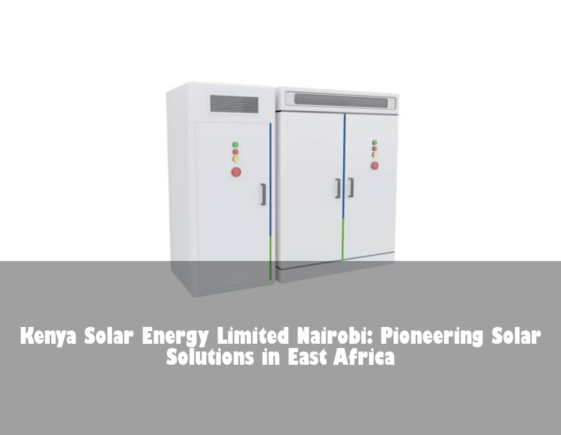 Kenya Solar Energy Limited Nairobi: Pioneering Solar Solutions in East Africa