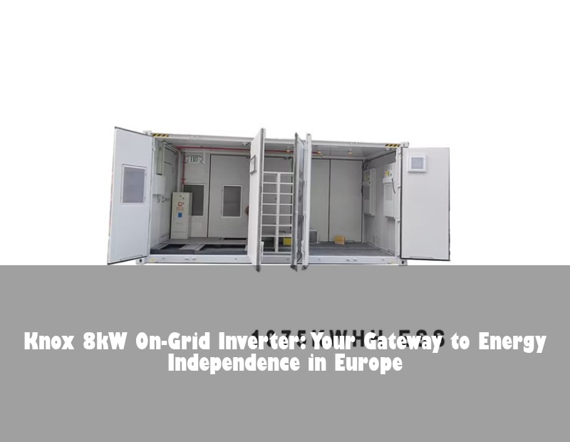 Knox 8kW On-Grid Inverter: Your Gateway to Energy Independence in Europe | HJ Energy Storage News