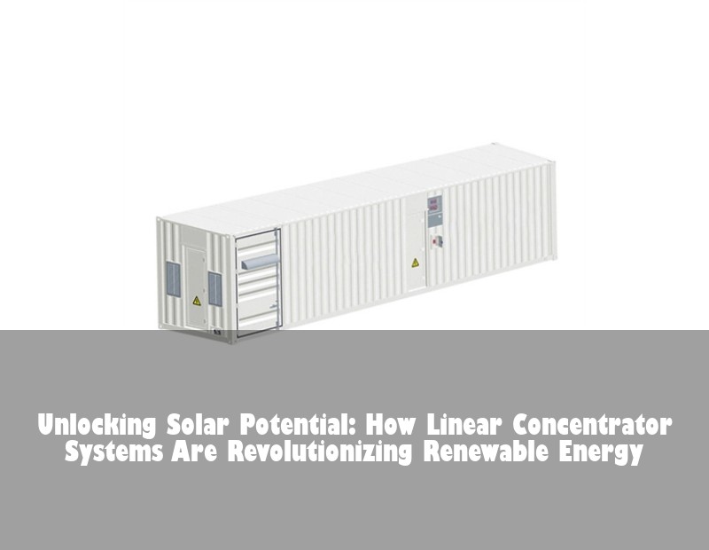 Unlocking Solar Potential: How Linear Concentrator Systems Are Revolutionizing Renewable Energy