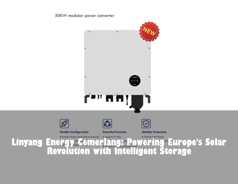 Linyang Energy Cemerlang: Powering Europe's Solar Revolution with Intelligent Storage | HJ Energy Storage News