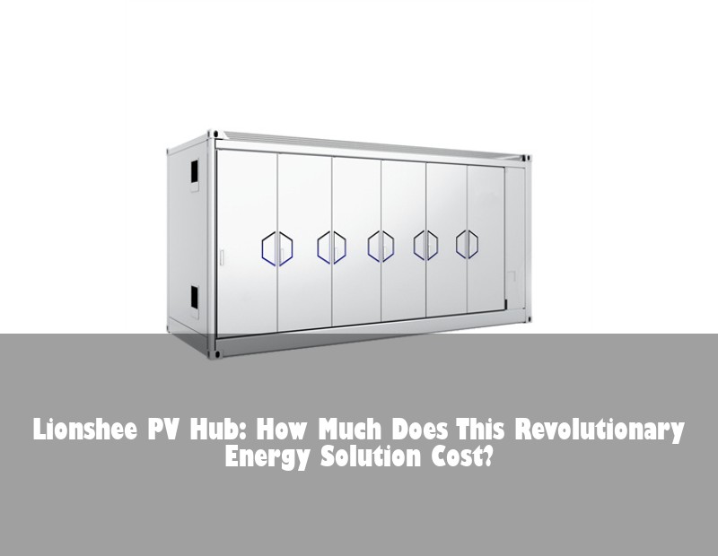 Lionshee PV Hub: How Much Does This Revolutionary Energy Solution Cost?