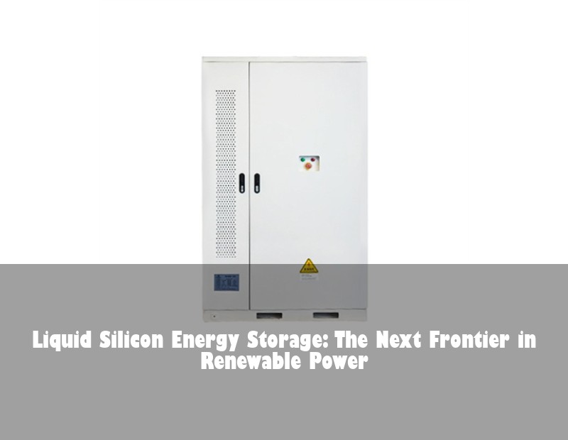 Liquid Silicon Energy Storage: The Next Frontier in Renewable Power