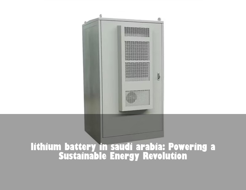 lithium battery in saudi arabia: Powering a Sustainable Energy Revolution