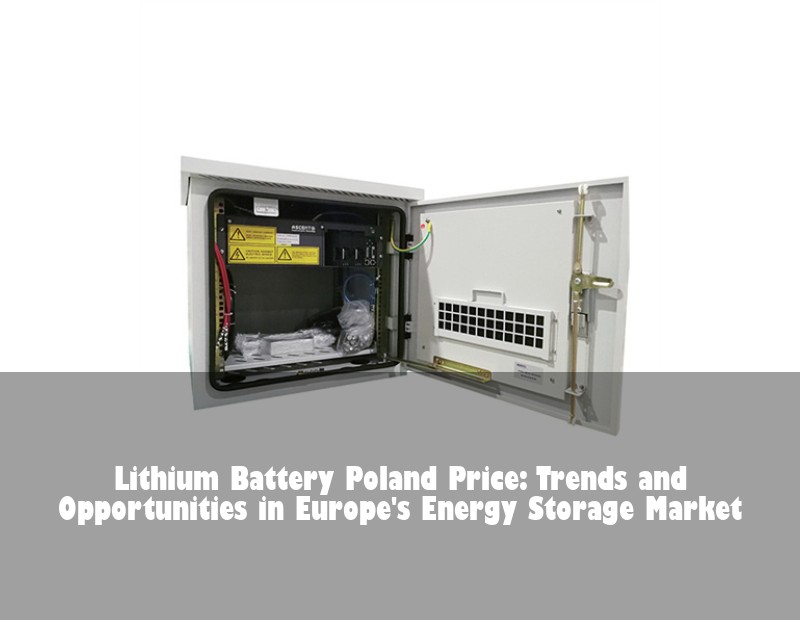 Lithium Battery Poland Price: Trends and Opportunities in Europe's Energy Storage Market