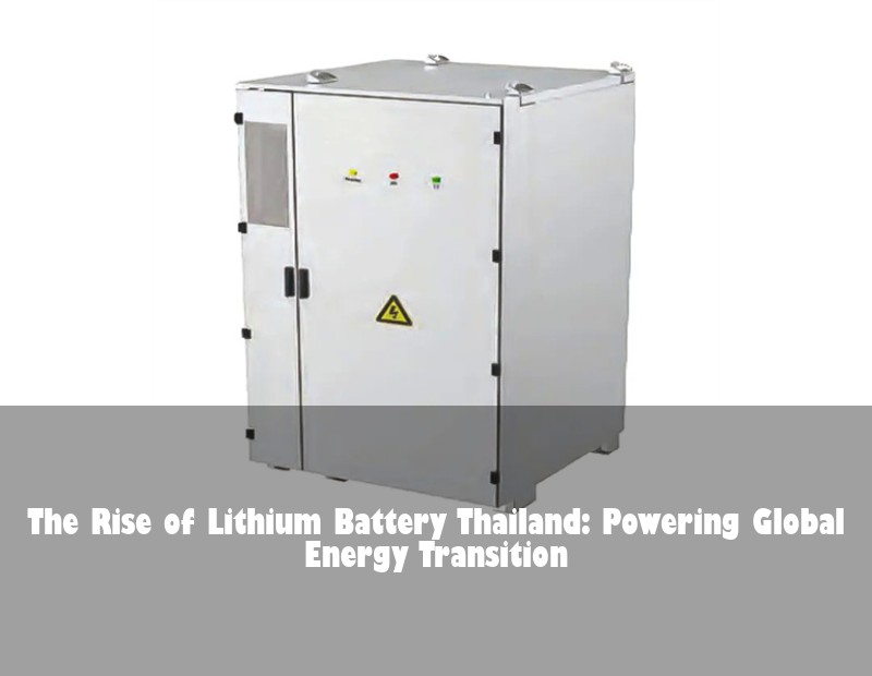 The Rise of Lithium Battery Thailand: Powering Global Energy Transition