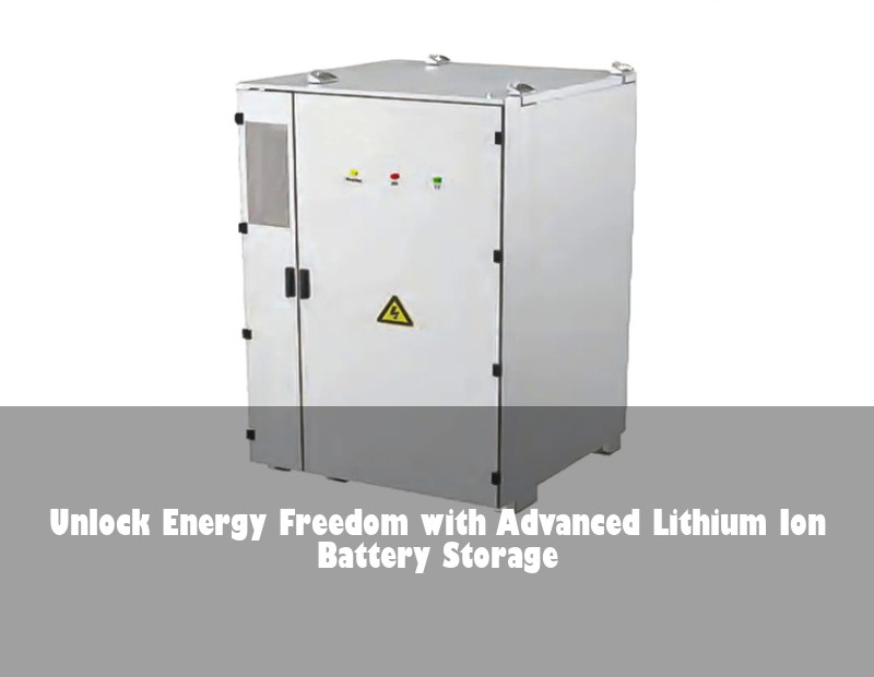 Unlock Energy Freedom with Advanced Lithium Ion Battery Storage