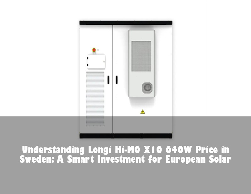 Understanding Longi Hi-MO X10 640W Price in Sweden: A Smart Investment for European Solar | HJ Energy Storage News