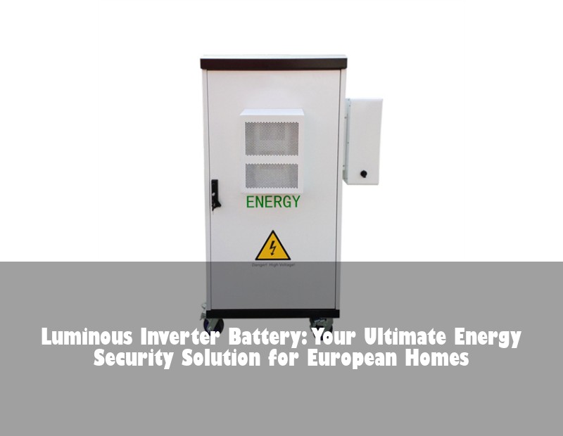 Luminous Inverter Battery: Your Ultimate Energy Security Solution for European Homes