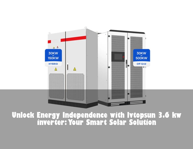 Unlock Energy Independence with lvtopsun 3.6 kw inverter: Your Smart Solar Solution
