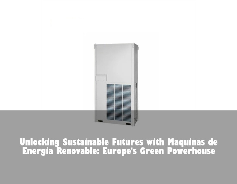 Unlocking Sustainable Futures with Maquinas de Energia Renovable: Europe's Green Powerhouse