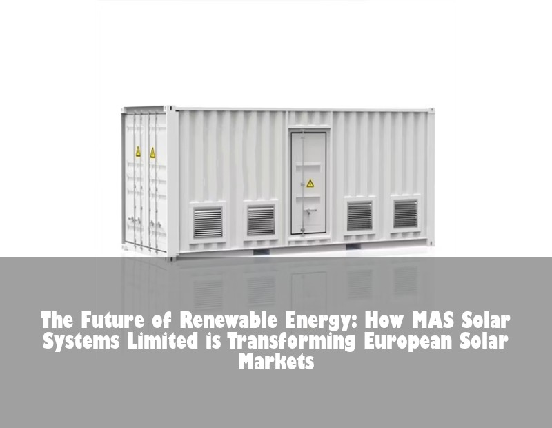 The Future of Renewable Energy: How MAS Solar Systems Limited is Transforming European Solar Markets