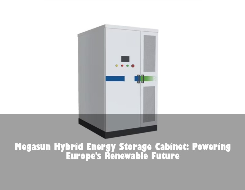 Megasun Hybrid Energy Storage Cabinet: Powering Europe's Renewable Future