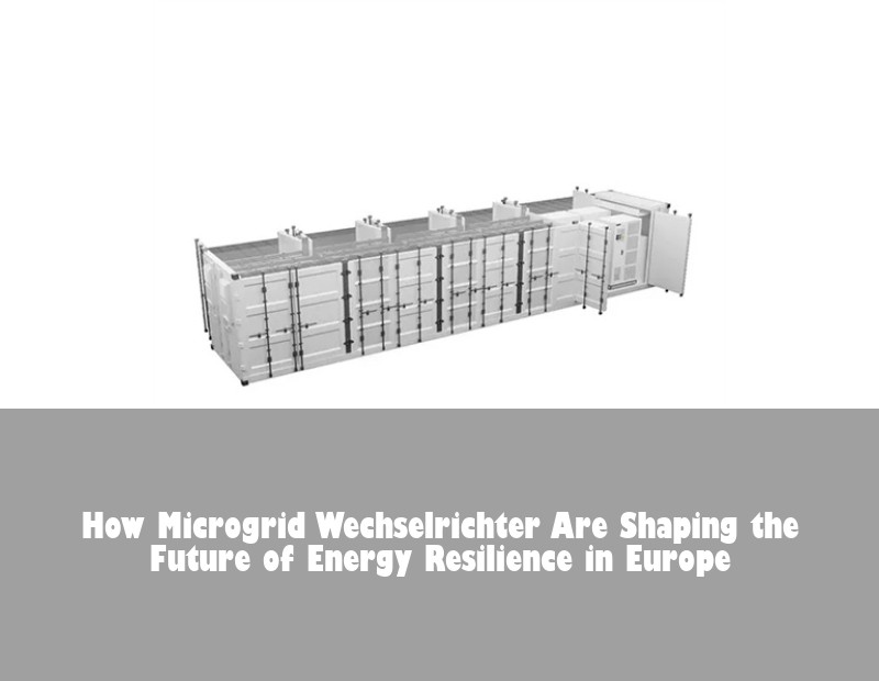 How Microgrid Wechselrichter Are Shaping the Future of Energy Resilience in Europe