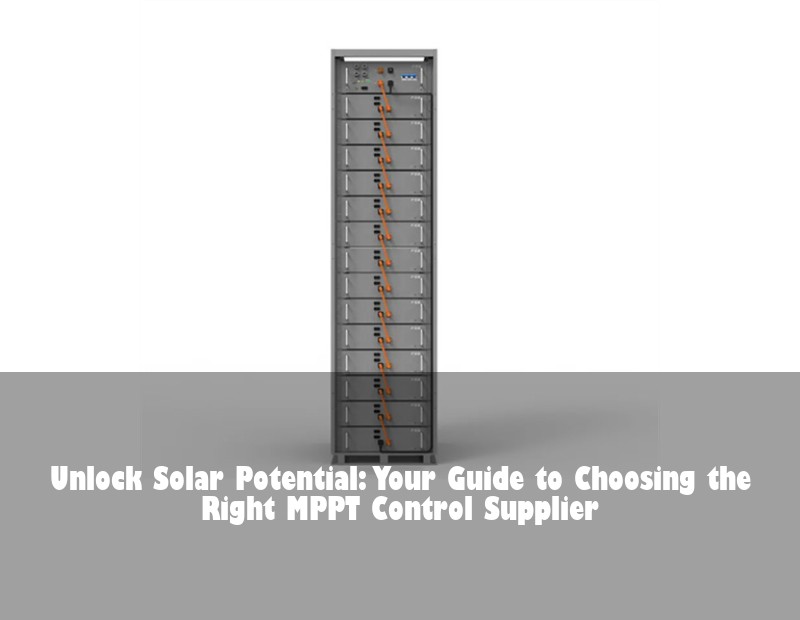 Unlock Solar Potential: Your Guide to Choosing the Right MPPT Control Supplier | HJ Energy Storage News