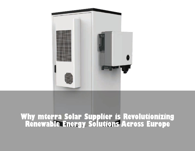 Why mterra Solar Supplier is Revolutionizing Renewable Energy Solutions Across Europe