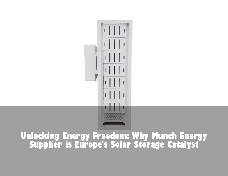 Unlocking Energy Freedom: Why Munch Energy Supplier is Europe's Solar Storage Catalyst