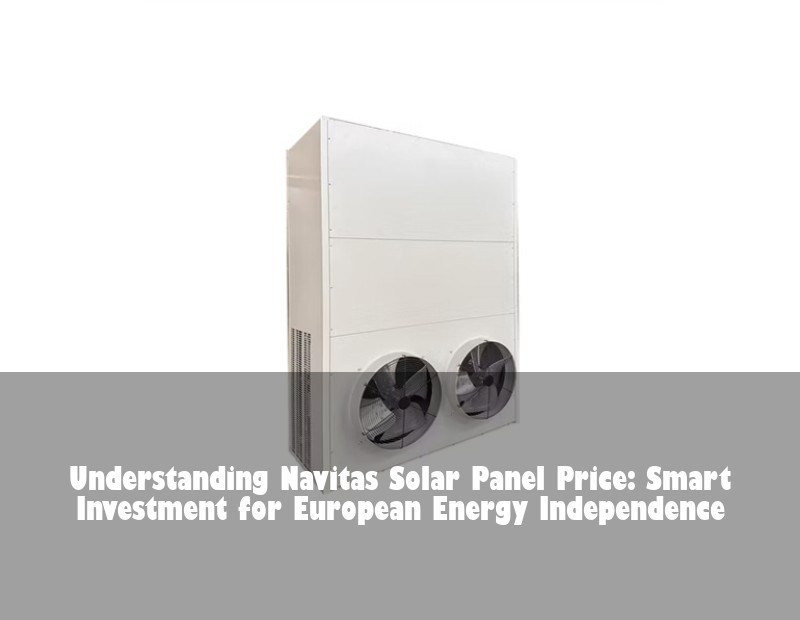 Understanding Navitas Solar Panel Price: Smart Investment for European Energy Independence | HJ Energy Storage News