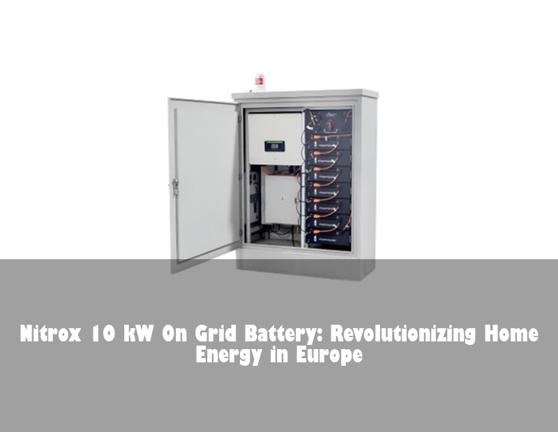 Nitrox 10 kW On Grid Battery: Revolutionizing Home Energy in Europe