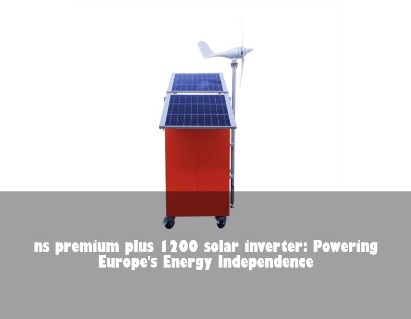 ns premium plus 1200 solar inverter: Powering Europe's Energy Independence