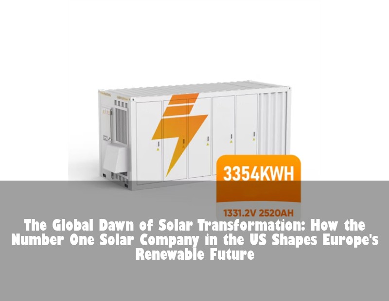 The Global Dawn of Solar Transformation: How the Number One Solar Company in the US Shapes Europe's Renewable Future