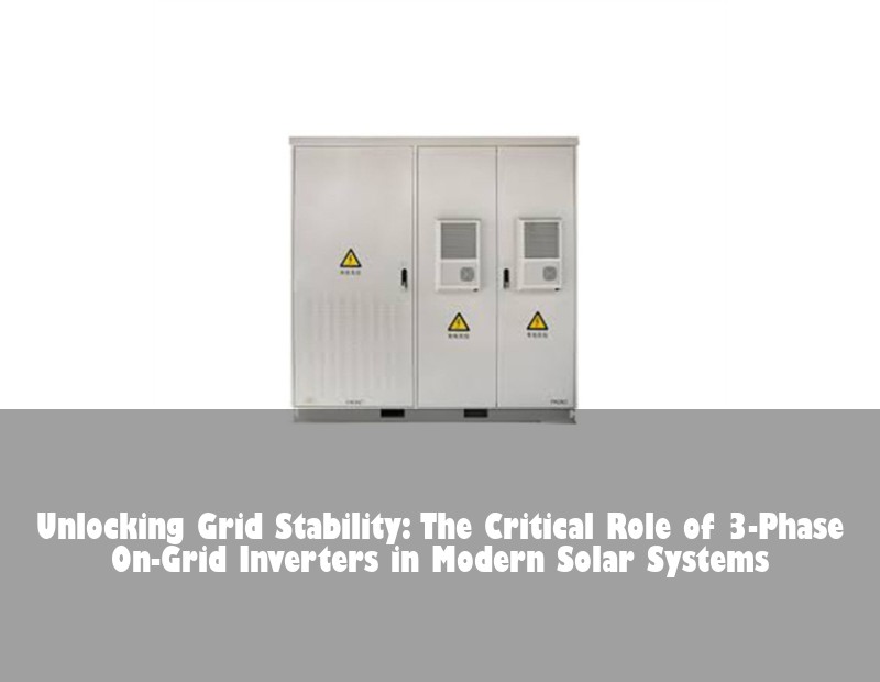 Unlocking Grid Stability: The Critical Role of 3-Phase On-Grid Inverters in Modern Solar Systems