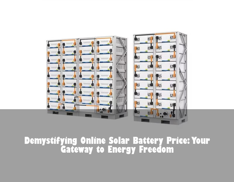 Demystifying Online Solar Battery Price: Your Gateway to Energy Freedom