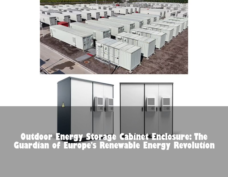 Outdoor Energy Storage Cabinet Enclosure: The Guardian of Europe's Renewable Energy Revolution