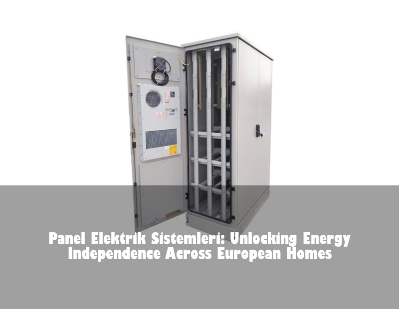 Panel Elektrik Sistemleri: Unlocking Energy Independence Across European Homes