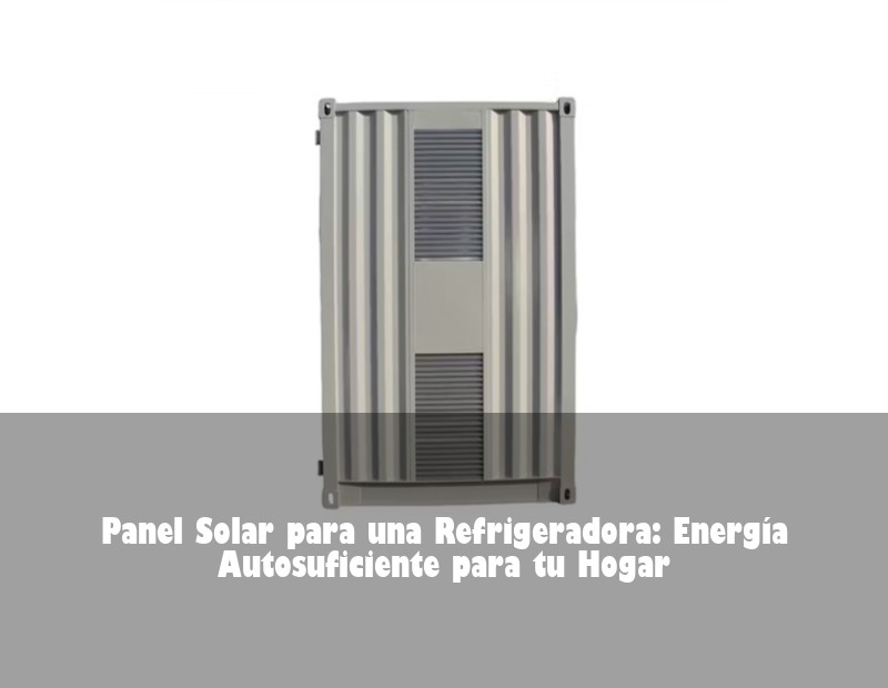 Panel Solar para una Refrigeradora: Energía Autosuficiente para tu Hogar