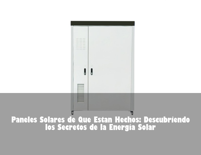 Paneles Solares de Que Estan Hechos: Descubriendo los Secretos de la Energía Solar