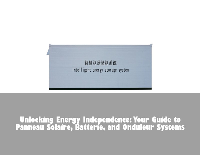 Unlocking Energy Independence: Your Guide to Panneau Solaire, Batterie, and Onduleur Systems