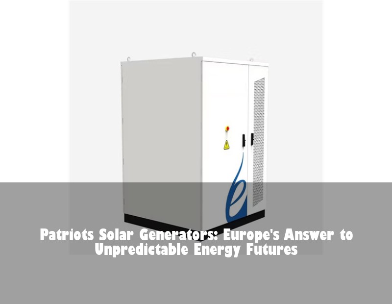 Patriots Solar Generators: Europe's Answer to Unpredictable Energy Futures