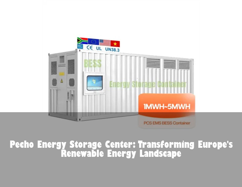 Pecho Energy Storage Center: Transforming Europe's Renewable Energy Landscape