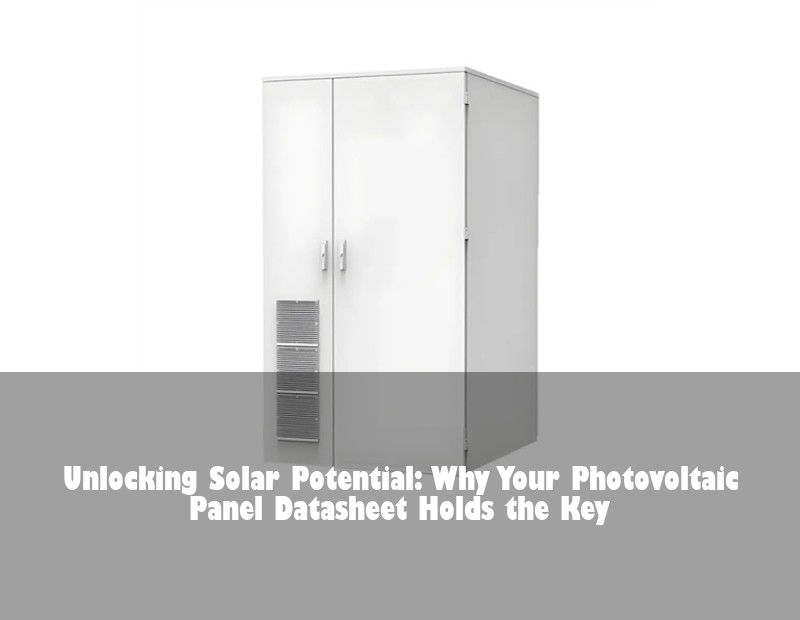 Unlocking Solar Potential: Why Your Photovoltaic Panel Datasheet Holds the Key