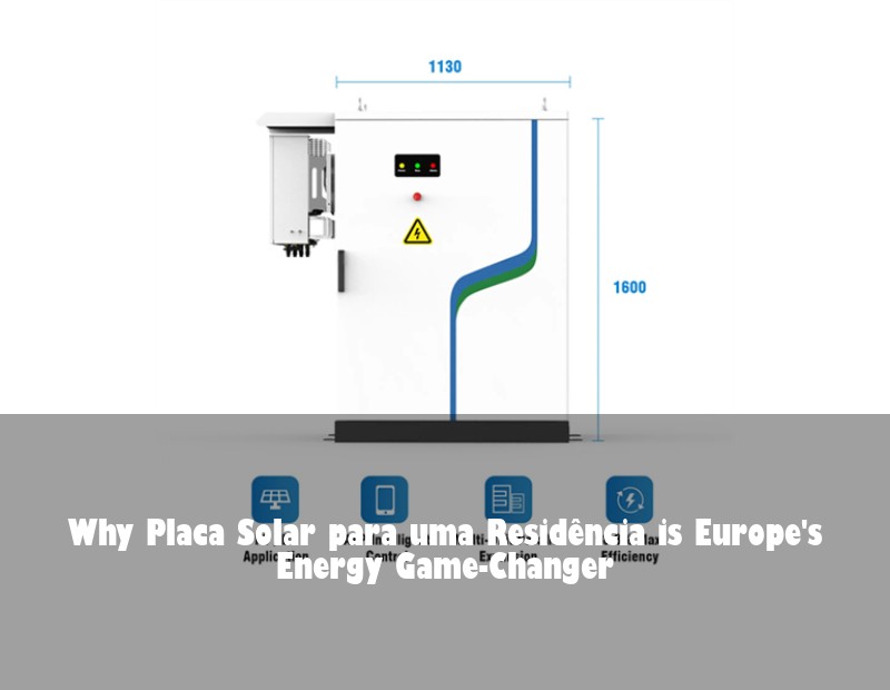 Why Placa Solar para uma Residência is Europe's Energy Game-Changer