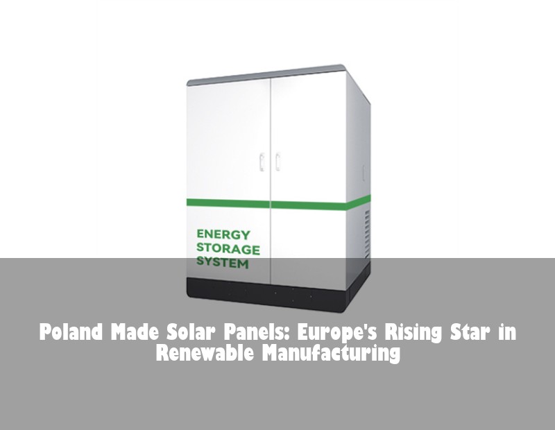 Poland Made Solar Panels: Europe's Rising Star in Renewable Manufacturing