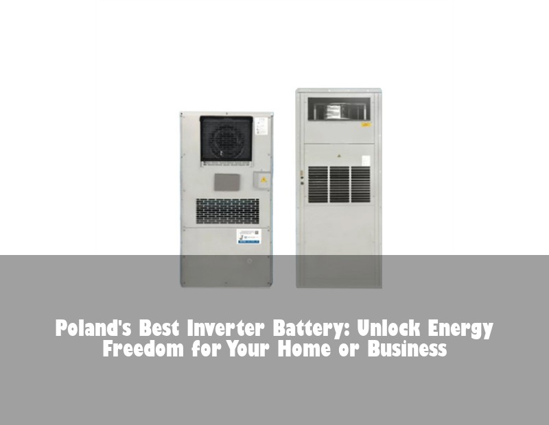 Poland's Best Inverter Battery: Unlock Energy Freedom for Your Home or Business