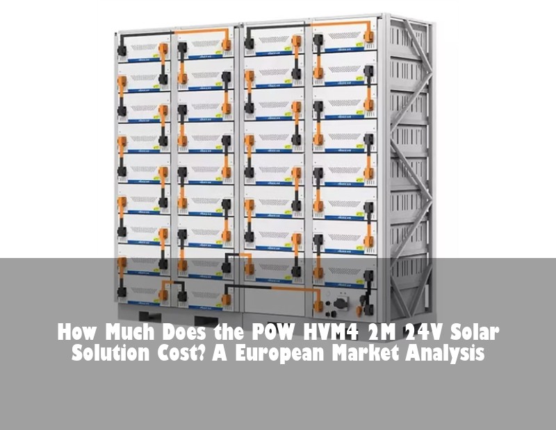 How Much Does the POW HVM4 2M 24V Solar Solution Cost? A European Market Analysis