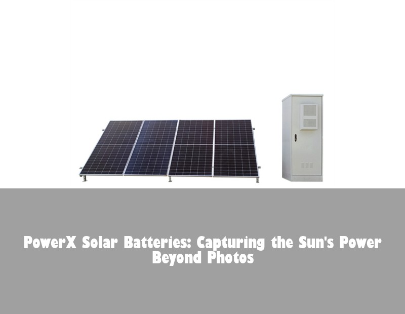 PowerX Solar Batteries: Capturing the Sun's Power Beyond Photos | HJ Energy Storage News