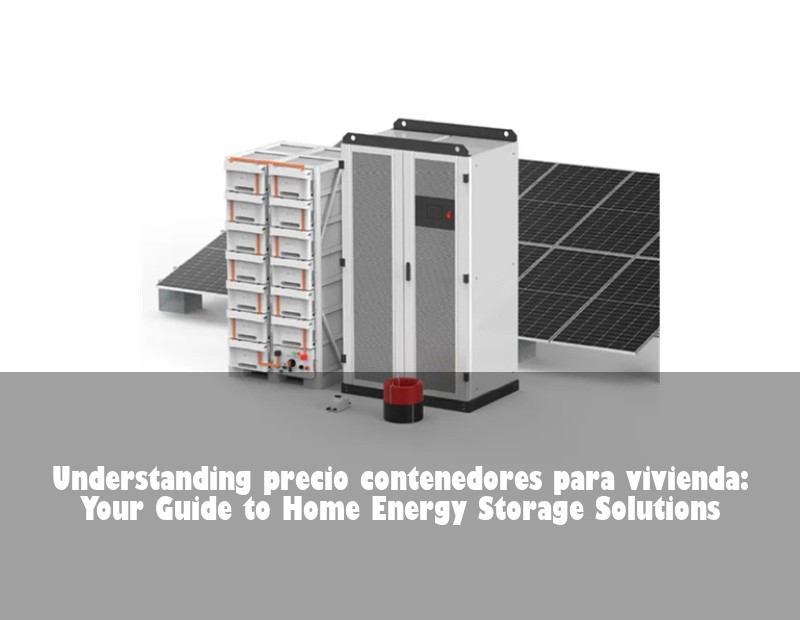 Understanding precio contenedores para vivienda: Your Guide to Home Energy Storage Solutions | HJ Energy Storage News