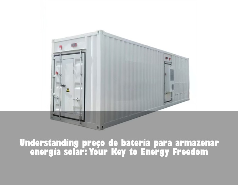 Understanding preço de bateria para armazenar energia solar: Your Key to Energy Freedom