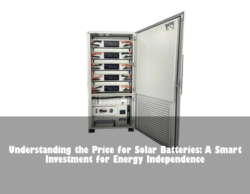 Understanding the Price for Solar Batteries: A Smart Investment for Energy Independence
