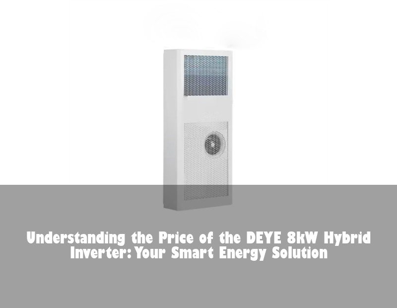 Understanding the Price of the DEYE 8kW Hybrid Inverter: Your Smart Energy Solution | HJ Energy Storage News