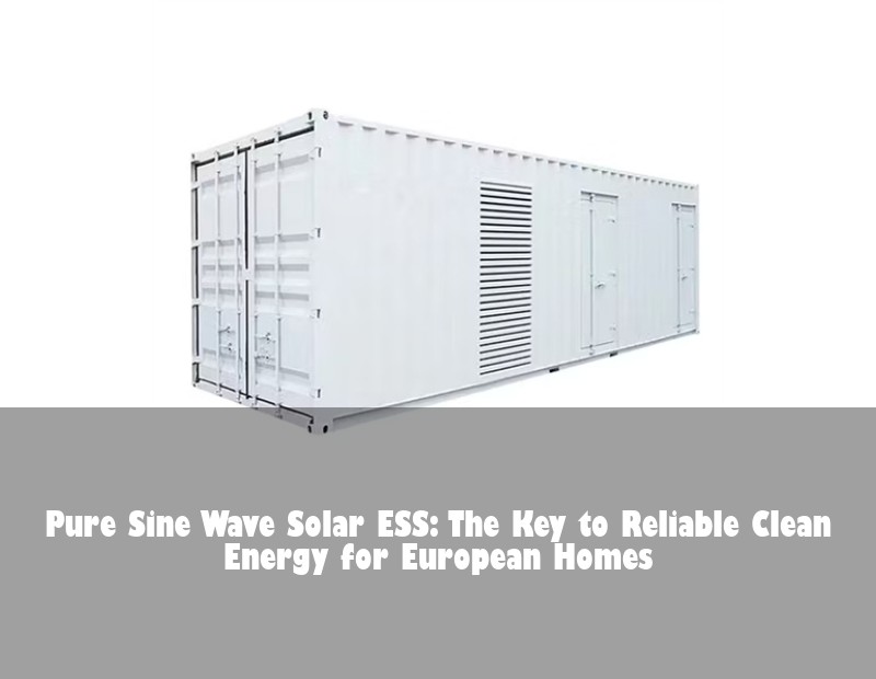 Pure Sine Wave Solar ESS: The Key to Reliable Clean Energy for European Homes