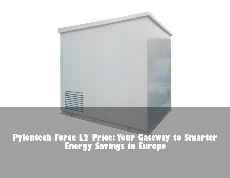 Pylontech Force L2 Price: Your Gateway to Smarter Energy Savings in Europe