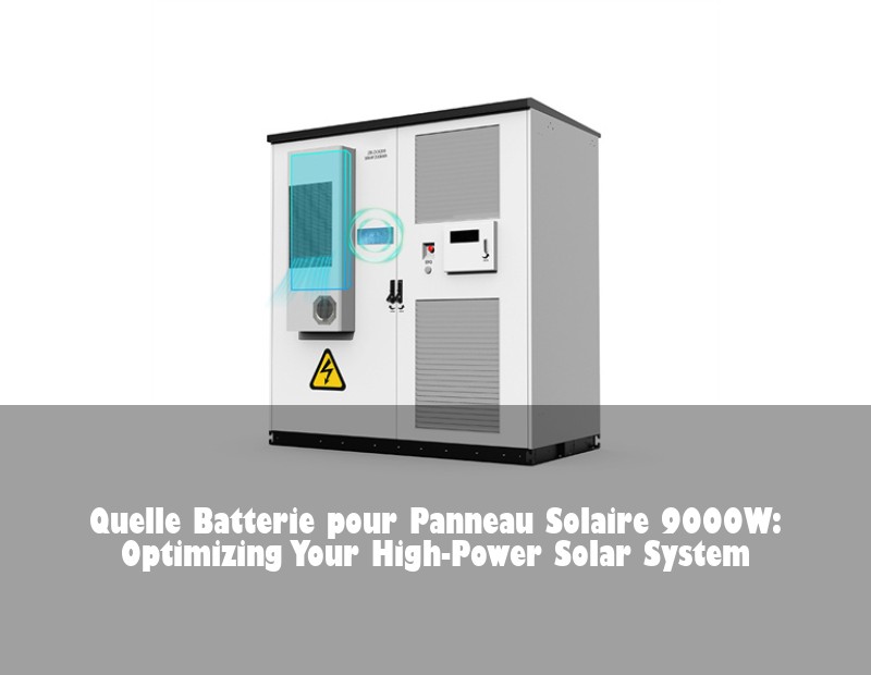 Quelle Batterie pour Panneau Solaire 9000W: Optimizing Your High-Power Solar System